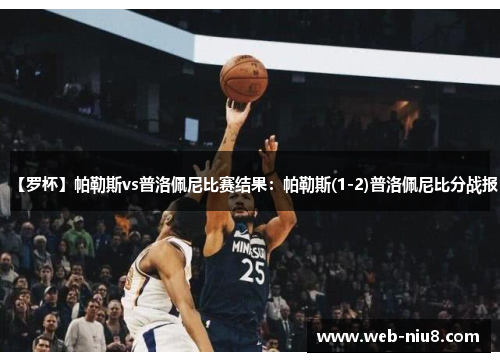 【罗杯】帕勒斯vs普洛佩尼比赛结果：帕勒斯(1-2)普洛佩尼比分战报