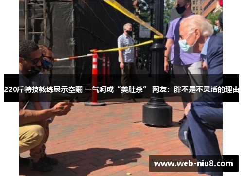 220斤特技教练展示空翻 一气呵成“美肚杀” 网友:胖不是不灵活的理由