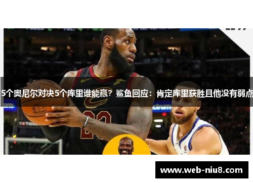 5个奥尼尔对决5个库里谁能赢?鲨鱼回应:肯定库里获胜且他没有弱点